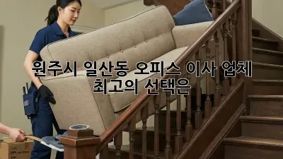 원주시 일산동 오피스 이사 업체, 최고의 선택은?