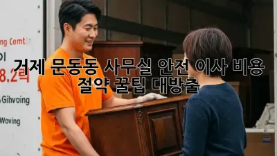 거제 문동동 사무실 안전 이사, 비용 절약 꿀팁 대방출!