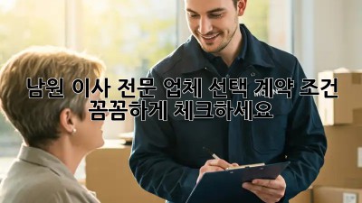 남원 이사 전문 업체 선택, 계약 조건 꼼꼼하게 체크하세요!